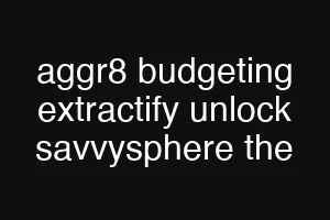 aggr8 budgeting extractify unlock savvysphere the